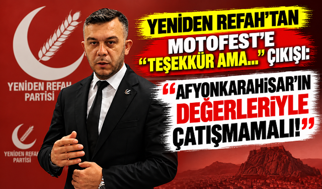 YENİDEN REFAH’TAN MOTOFEST’E “TEŞEKKÜR AMA…” ÇIKIŞI: “AFYONKARAHİSAR’IN DEĞERLERİYLE ÇATIŞMAMALI!”