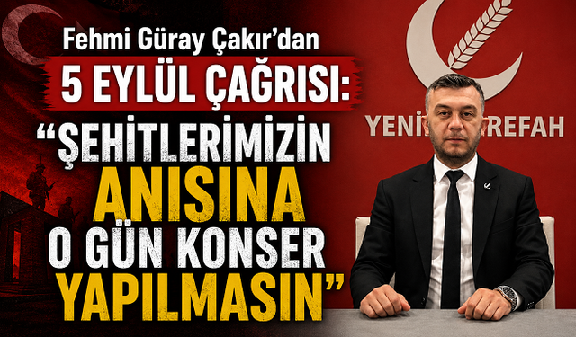 Fehmi Güray Çakır’dan 5 Eylül Çağrısı: “Şehitlerimizin Anısına O Gün Konser Yapılmasın”