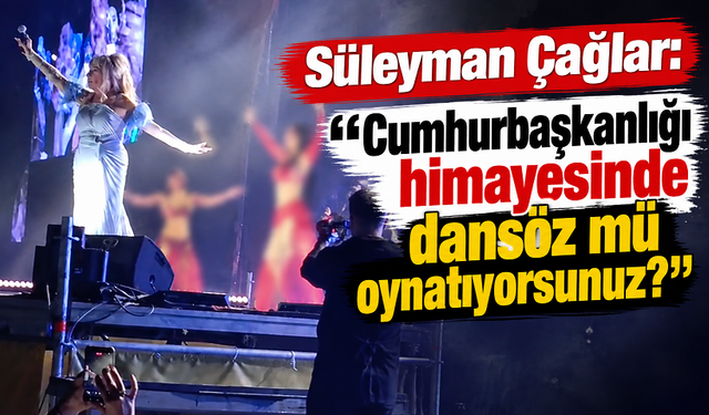 Süleyman Çağlar: “Cumhurbaşkanlığı himayesinde dansöz mü oynatıyorsunuz?”