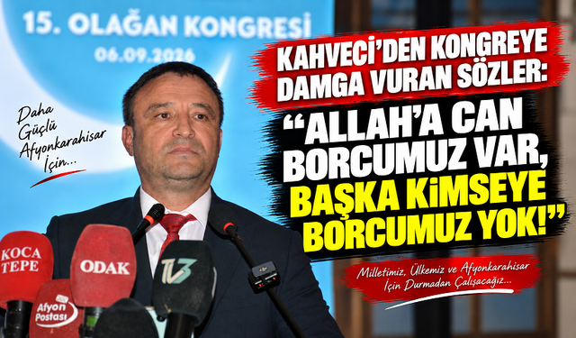 KAHVECİ’DEN KONGREYE DAMGA VURAN SÖZLER: “ALLAH’A CAN BORCUMUZ VAR, BAŞKA KİMSEYE BORCUMUZ YOK!”