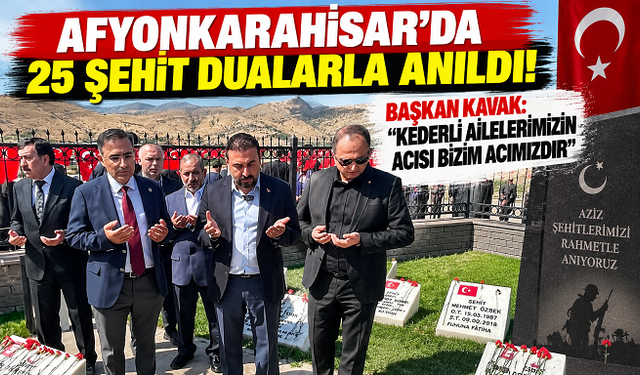 AFYONKARAHİSAR’DA 25 ŞEHİT DUALARLA ANILDI! BAŞKAN KAVAK: “KEDERLİ AİLELERİMİZİN ACISI BİZİM ACIMIZDIR”