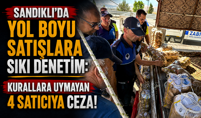 Sandıklı’da Yol Boyu Satışlara Sıkı Denetim: Kurallara Uymayan 4 Satıcıya Ceza!