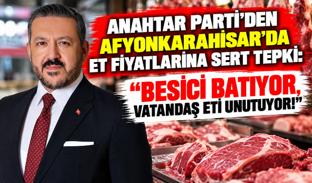 ANAHTAR PARTİ'DEN AFYONKARAHİSAR'DA ET FİYATLARINA SERT TEPKİ: “BESİCİ BATIYOR, VATANDAŞ ETİ UNUTUYOR!”