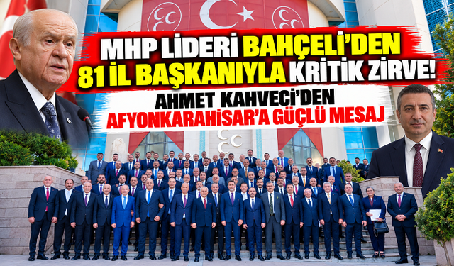 MHP LİDERİ BAHÇELİ'DEN 81 İL BAŞKANIYLA KRİTİK ZİRVE! AHMET KAHVECİ'DEN AFYONKARAHİSAR'A GÜÇLÜ MESAJ