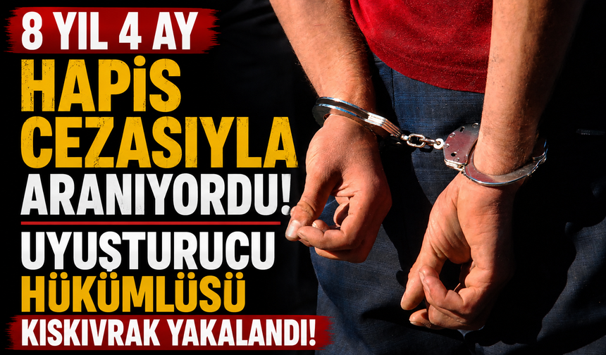 8 Yıl 4 Ay Hapis Cezasıyla Aranıyordu! Uyuşturucu Hükümlüsü Kıskıvrak Yakalandı
