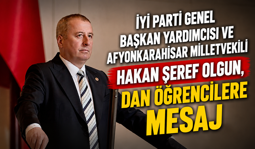 İYİ Parti Genel Başkan Yardımcısı ve Afyonkarahisar Milletvekili Hakan Şeref Olgun,dan ögrencilere Mesaj
