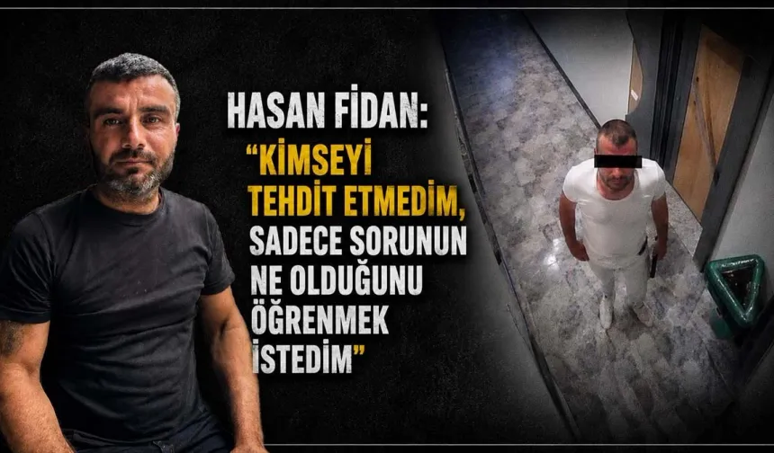 Hasan Fidan: “Kimseyi tehdit etmedim, sadece sorunun ne olduğunu öğrenmek istedim”