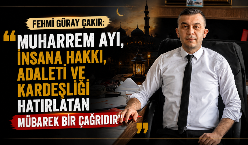 Fehmi Güray Çakır: “Muharrem Ayı, İnsana Hakkı, Adaleti Ve Kardeşliği Hatırlatan Mübarek Bir Çağrıdır”