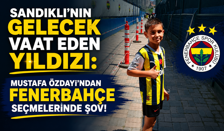 Sandıklı'nın Gelecek Vaat Eden Yıldızı: Mustafa Özdayı'ndan Fenerbahçe Seçmelerinde Şov!