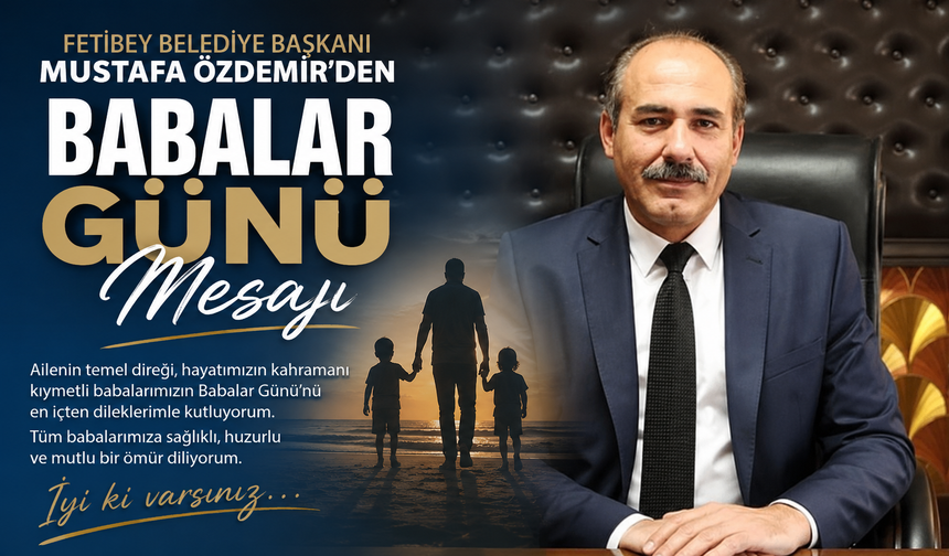 Fetibey Belediye Başkanı Mustafa Özdemir’den Babalar Günü Mesajı