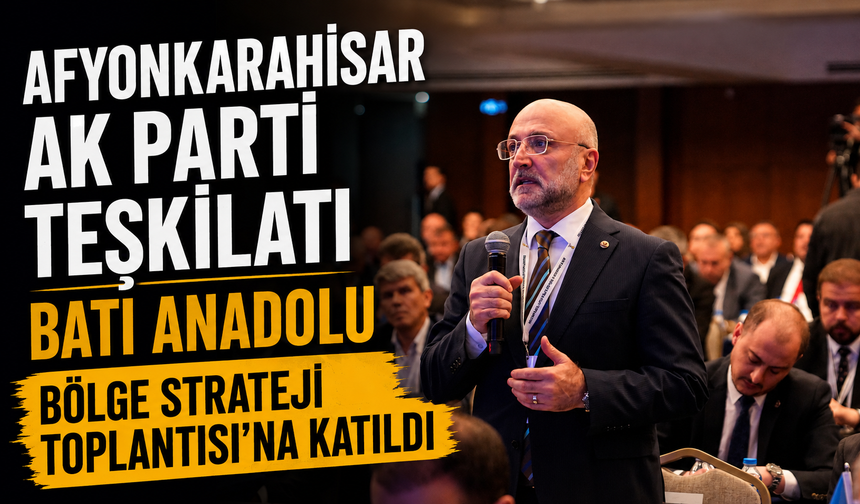 AFYONKARAHİSAR AK PARTİ TEŞKİLATI BATI ANADOLU BÖLGE STRATEJİ TOPLANTISI’NA KATILDI