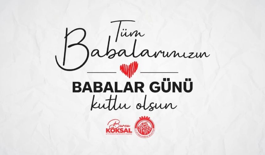 BAŞKAN BURCU KÖKSAL’DAN BABALAR GÜNÜ MESAJI