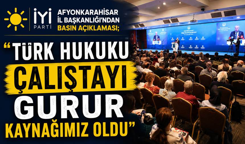 İYİ PARTİ AFYONKARAHİSAR İL BAŞKANLIĞI'NDAN BASIN AÇIKLAMASI; "TÜRK HUKUKU ÇALIŞTAYI GURUR KAYNAĞIMIZ OLDU"