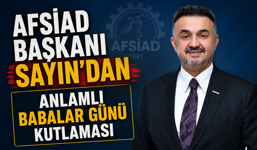 AFSİAD Başkanı Kadir Sayın’dan Babalar Günü Mesajı