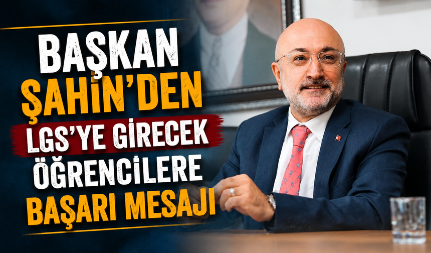 BAŞKAN ŞAHİN’DEN LGS’YE GİRECEK ÖĞRENCİLERE BAŞARI MESAJI