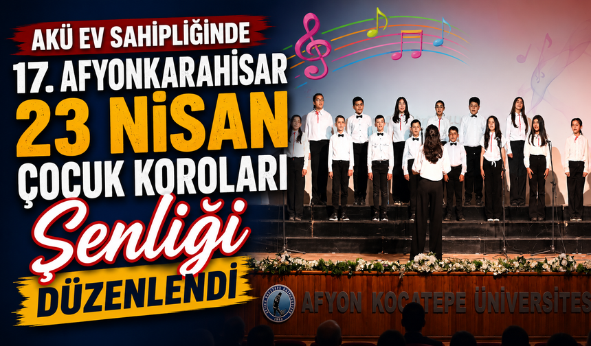 AKÜ Ev Sahipliğinde “17. Afyonkarahisar 23 Nisan Çocuk Koroları Şenliği” Düzenlendi
