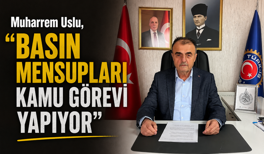 Muharrem Uslu;"Basın mensupları Kamu görevi yapıyor"