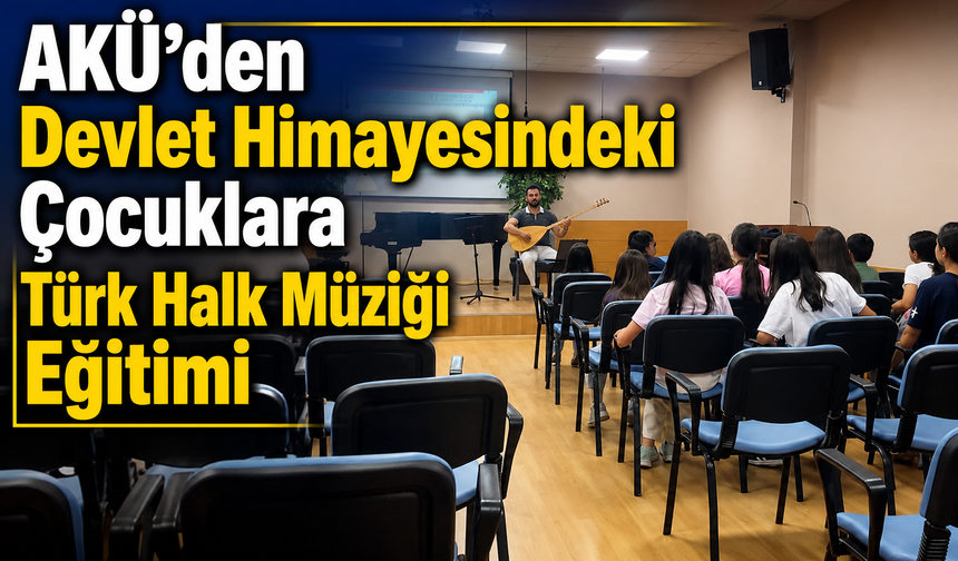 AKÜ’den Devlet Himayesindeki Çocuklara Türk Halk Müziği Eğitimi