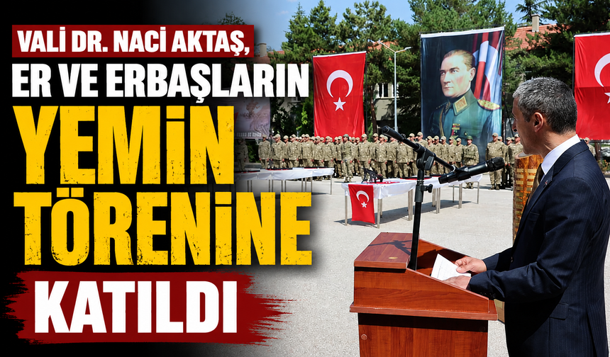 Vali Dr. Naci Aktaş, Er ve Erbaşların Yemin törenine Katıldı