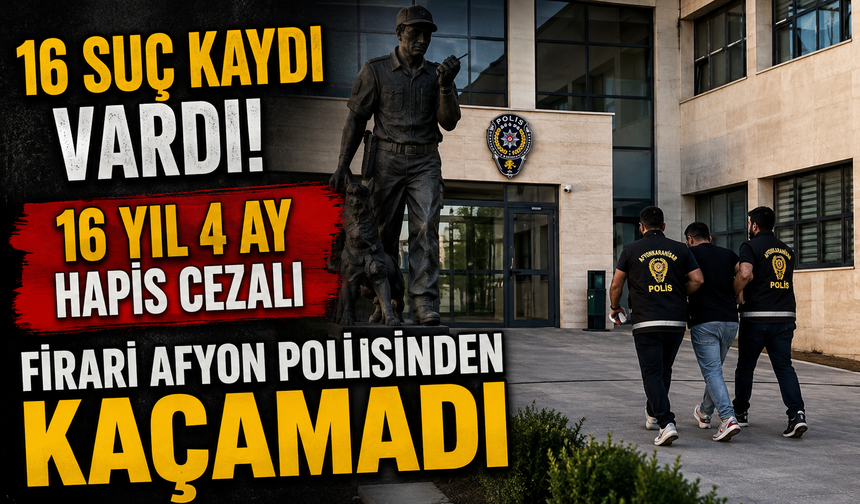 16 SUÇ KAYDI VARDI! 16 YIL 4 AY HAPİS CEZALI FİRARİ AFYON POLİSİNDEN KAÇAMADI
