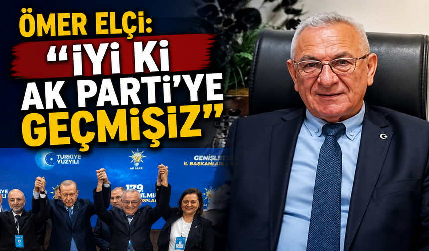 ÖMER ELÇİ: "İYİ Kİ AK PARTİ'YE GEÇMİŞİZ"