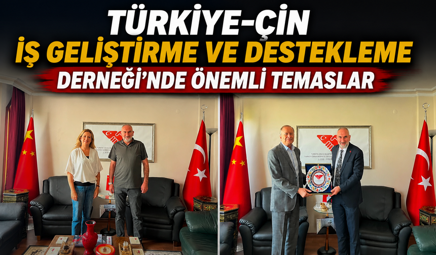 Türkiye-Çin İş Geliştirme ve Destekleme Derneği’nde önemli temaslar