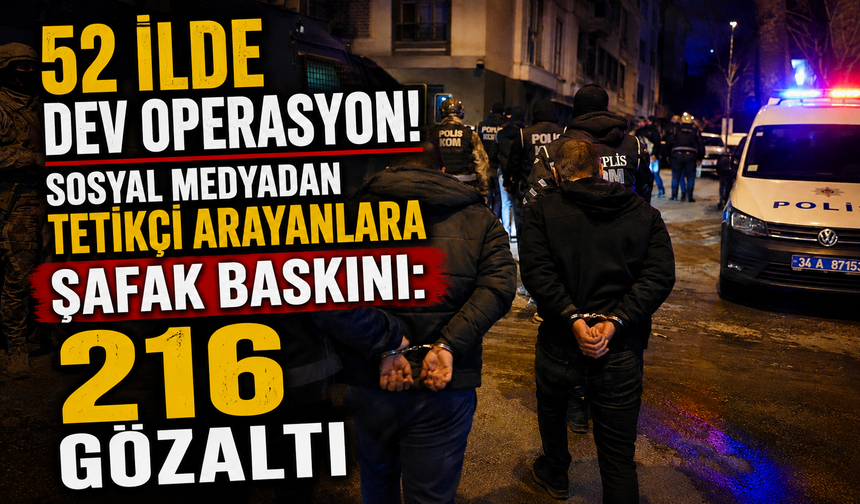 52 İLDE DEV OPERASYON! SOSYAL MEDYADAN TETİKÇİ ARAYANLARA ŞAFAK BASKINI: 216 GÖZALTI