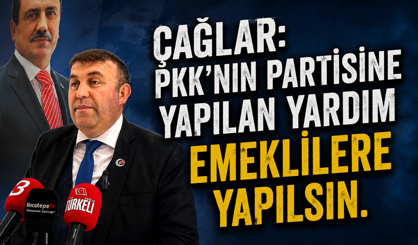 ÇAĞLAR: Pkk'nın partisine yapılan yardım Emeklilere yapılsın.