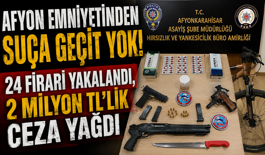 AFYON EMNİYETİNDEN SUÇA GEÇİT YOK! 24 FİRARİ YAKALANDI, 2 MİLYON TL'LİK CEZA YAĞDI