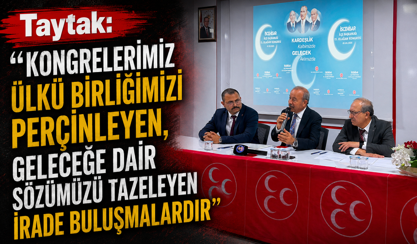 Taytak: “Kongrelerimiz Ülkü Birliğimizi Perçinleyen, Geleceğe Dair Sözümüzü Tazeleyen İrade Buluşmalarıdır”