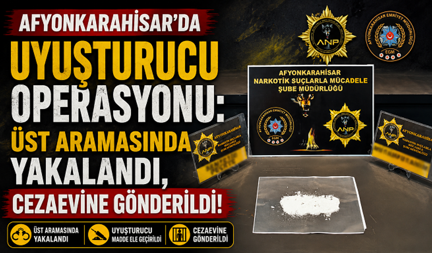 Afyonkarahisar’da Uyuşturucu Operasyonu: Üst Aramasında Yakalandı, Cezaevine Gönderildi!