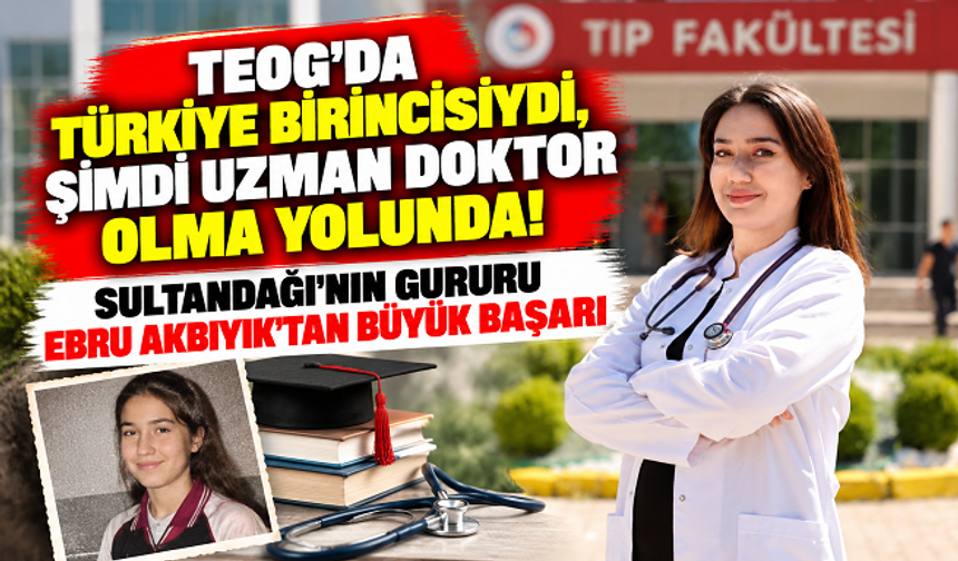 TEOG'DA TÜRKİYE BİRİNCİSİYDİ, ŞİMDİ UZMAN DOKTOR OLMA YOLUNDA! SULTANDAĞI'NIN GURURU EBRU AKBIYIK'TAN BÜYÜK BAŞARI