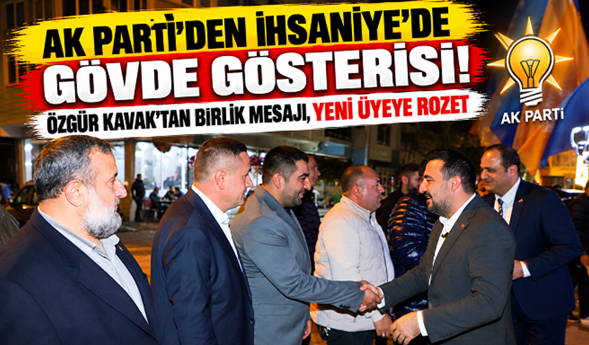 AK PARTİ'DEN İHSANİYE'DE GÖVDE GÖSTERİSİ! ÖZGÜR KAVAK'TAN BİRLİK MESAJI, YENİ ÜYEYE ROZET