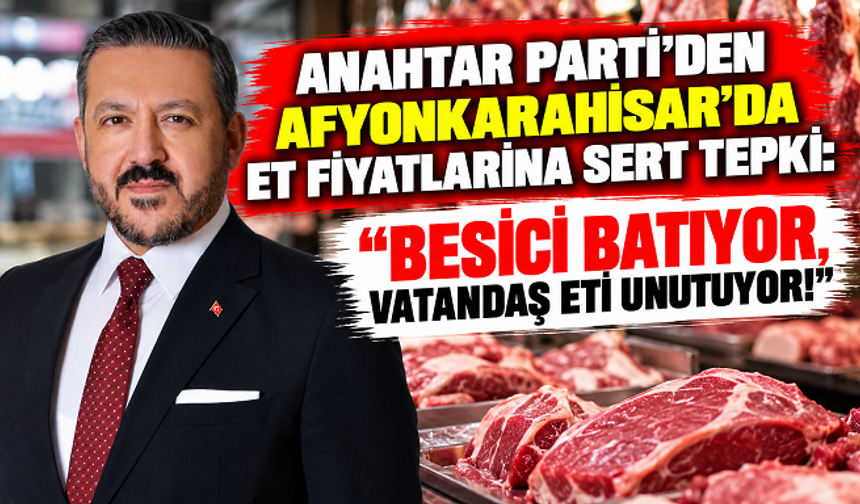 ANAHTAR PARTİ'DEN AFYONKARAHİSAR'DA ET FİYATLARINA SERT TEPKİ: “BESİCİ BATIYOR, VATANDAŞ ETİ UNUTUYOR!”