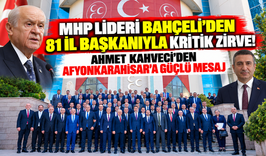 MHP LİDERİ BAHÇELİ'DEN 81 İL BAŞKANIYLA KRİTİK ZİRVE! AHMET KAHVECİ'DEN AFYONKARAHİSAR'A GÜÇLÜ MESAJ