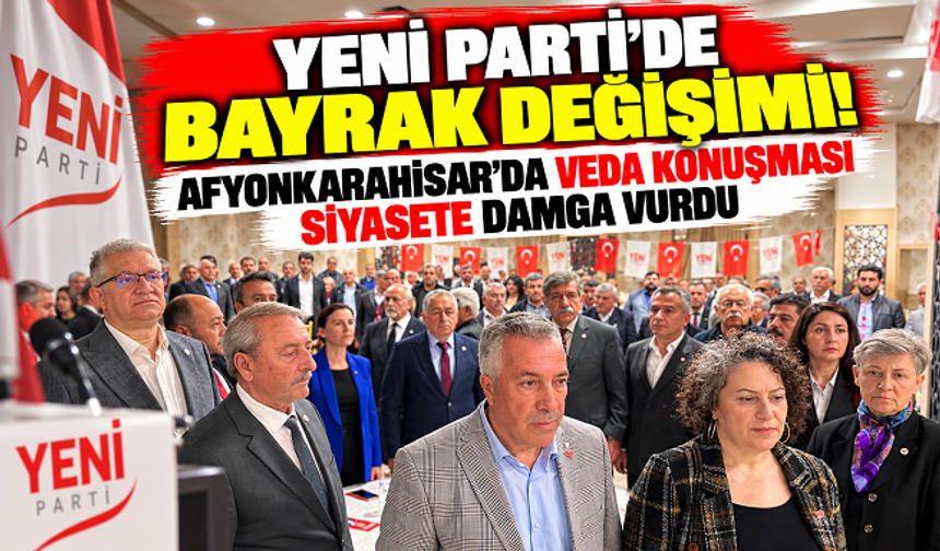YENİ PARTİ'DE BAYRAK DEĞİŞİMİ! AFYONKARAHİSAR'DA VEDA KONUŞMASI SİYASETE DAMGA VURDU