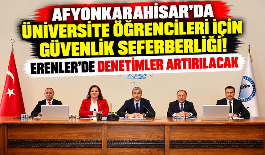 AFYONKARAHİSAR'DA ÜNİVERSİTE ÖĞRENCİLERİ İÇİN GÜVENLİK SEFERBERLİĞİ! ERENLER'DE DENETİMLER ARTIRILACAK