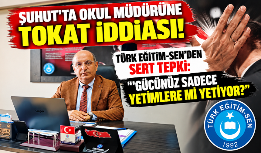ŞUHUT'TA OKUL MÜDÜRÜNE TOKAT İDDİASI! TÜRK EĞİTİM-SEN'DEN SERT TEPKİ: “GÜCÜNÜZ SADECE YETİMLERE Mİ YETİYOR?”