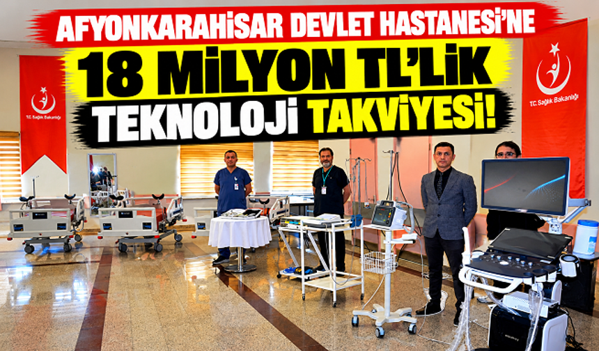 AFYONKARAHİSAR DEVLET HASTANESİ’NE 18 MİLYON TL’LİK TEKNOLOJİ TAKVİYESİ!